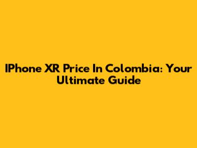 IPhone XR Price In Colombia: Your Ultimate Guide