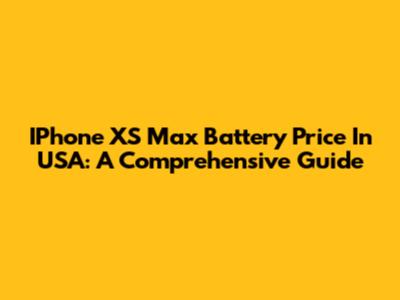 IPhone XS Max Battery Price In USA: A Comprehensive Guide