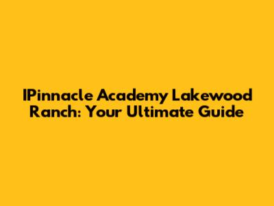 IPinnacle Academy Lakewood Ranch: Your Ultimate Guide
