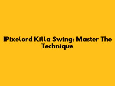 IPixelord Killa Swing: Master The Technique