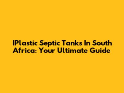 IPlastic Septic Tanks In South Africa: Your Ultimate Guide