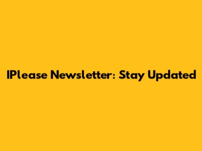 IPlease Newsletter: Stay Updated