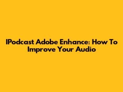 IPodcast Adobe Enhance: How To Improve Your Audio