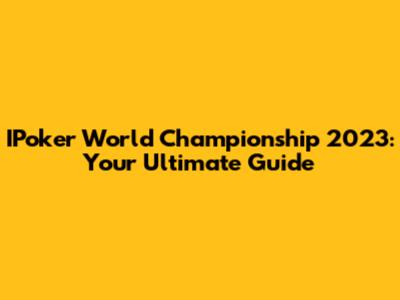 IPoker World Championship 2023: Your Ultimate Guide