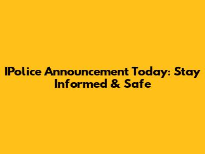 IPolice Announcement Today: Stay Informed & Safe