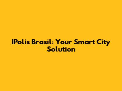 IPolis Brasil: Your Smart City Solution