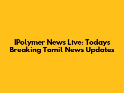 IPolymer News Live: Today's Breaking Tamil News Updates
