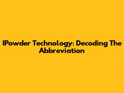 IPowder Technology: Decoding The Abbreviation