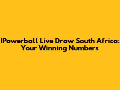 IPowerball Live Draw South Africa: Your Winning Numbers