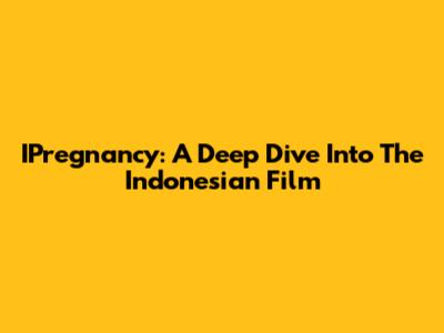 IPregnancy: A Deep Dive Into The Indonesian Film