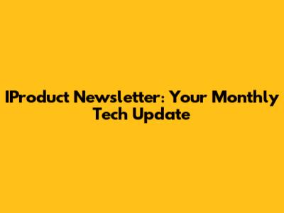 IProduct Newsletter: Your Monthly Tech Update