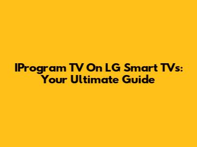 IProgram TV On LG Smart TVs: Your Ultimate Guide