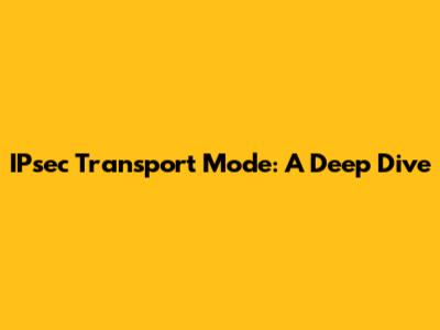 IPsec Transport Mode: A Deep Dive