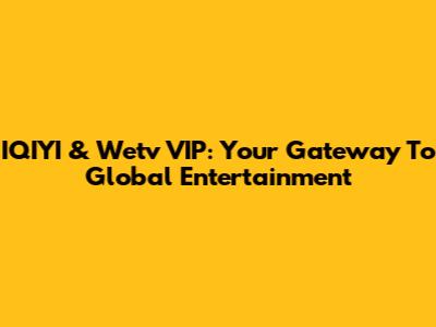 IQIYI & Wetv VIP: Your Gateway To Global Entertainment
