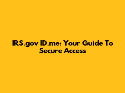 IRS.gov ID.me: Your Guide To Secure Access