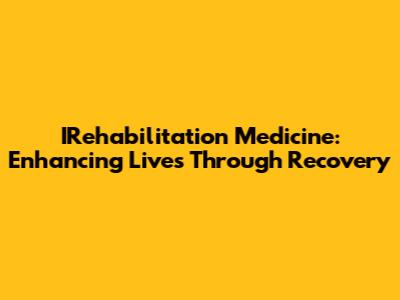 IRehabilitation Medicine: Enhancing Lives Through Recovery