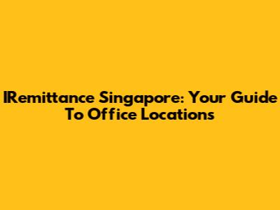 IRemittance Singapore: Your Guide To Office Locations