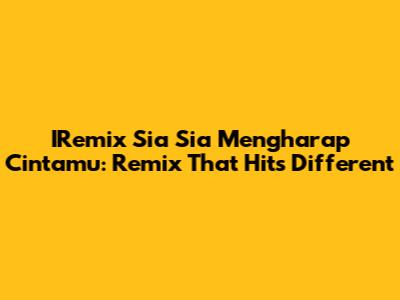 IRemix Sia Sia Mengharap Cintamu: Remix That Hits Different