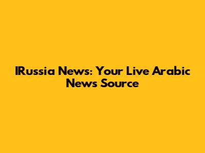 IRussia News: Your Live Arabic News Source