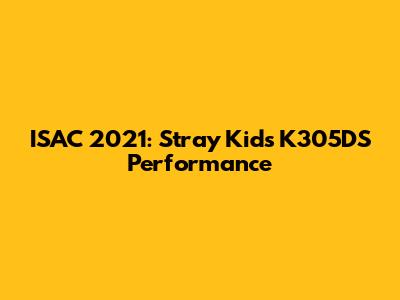 ISAC 2021: Stray Kids' K305DS Performance