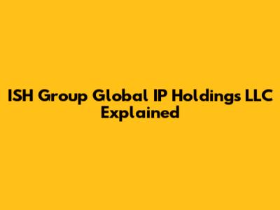 ISH Group Global IP Holdings LLC Explained
