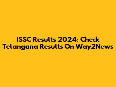 ISSC Results 2024: Check Telangana Results On Way2News