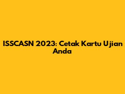 ISSCASN 2023: Cetak Kartu Ujian Anda
