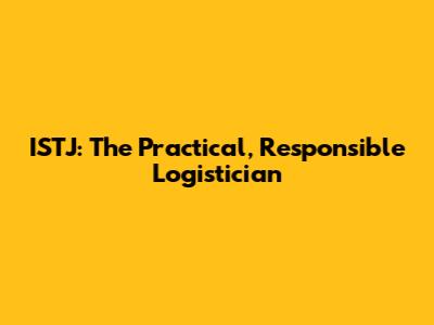 ISTJ: The Practical, Responsible "Logistician"