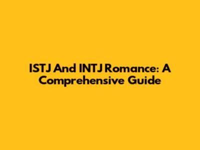 ISTJ And INTJ Romance: A Comprehensive Guide