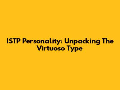 ISTP Personality: Unpacking The "Virtuoso" Type