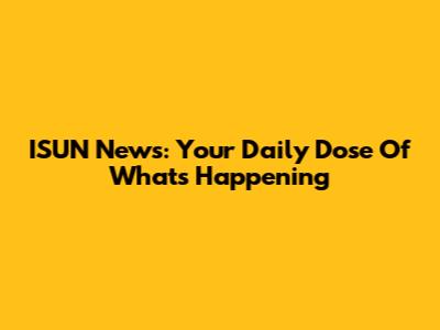 ISUN News: Your Daily Dose Of What's Happening