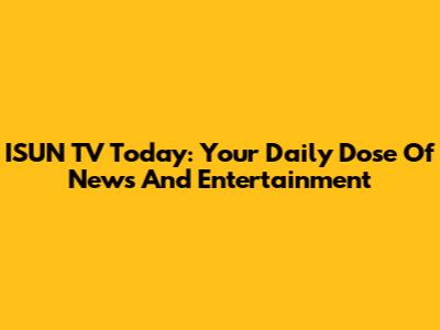 ISUN TV Today: Your Daily Dose Of News And Entertainment