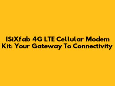 ISiXfab 4G LTE Cellular Modem Kit: Your Gateway To Connectivity