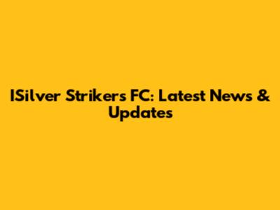ISilver Strikers FC: Latest News & Updates