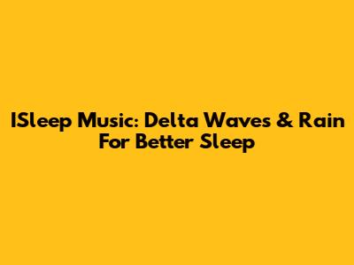 ISleep Music: Delta Waves & Rain For Better Sleep