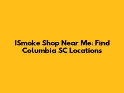 ISmoke Shop Near Me: Find Columbia SC Locations