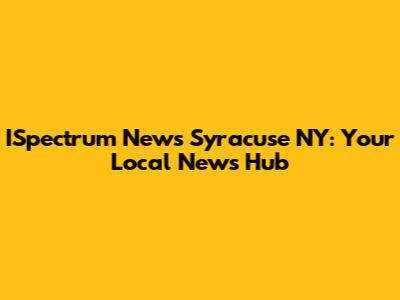 ISpectrum News Syracuse NY: Your Local News Hub