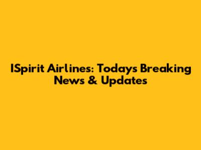 ISpirit Airlines: Today's Breaking News & Updates