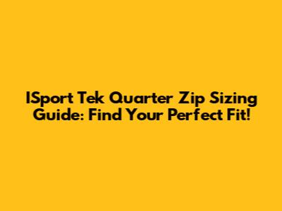 ISport Tek Quarter Zip Sizing Guide: Find Your Perfect Fit!