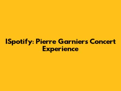 ISpotify: Pierre Garnier's Concert Experience