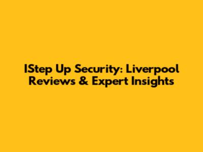 IStep Up Security: Liverpool Reviews & Expert Insights