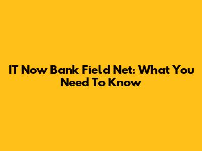 IT Now Bank Field Net: What You Need To Know