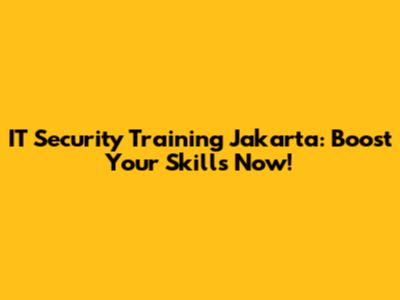 IT Security Training Jakarta: Boost Your Skills Now!
