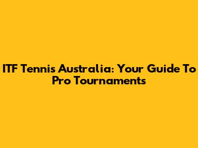ITF Tennis Australia: Your Guide To Pro Tournaments