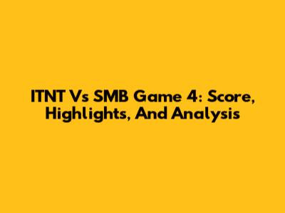 ITNT Vs SMB Game 4: Score, Highlights, And Analysis