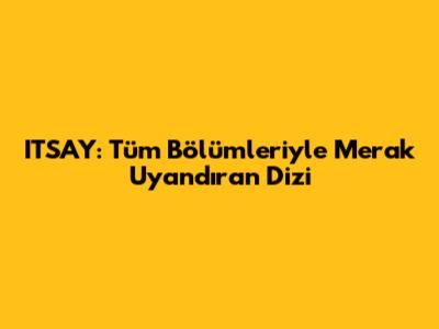 ITSAY: Tüm Bölümleriyle Merak Uyandıran Dizi