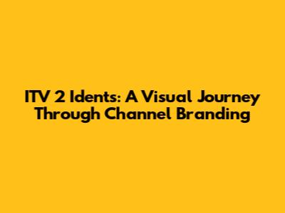 ITV 2 Idents: A Visual Journey Through Channel Branding