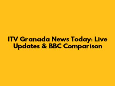 ITV Granada News Today: Live Updates & BBC Comparison