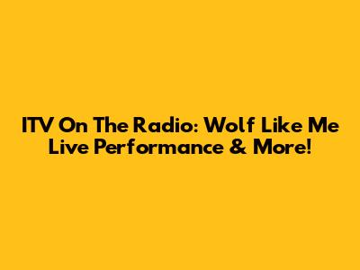 ITV On The Radio: 'Wolf Like Me' Live Performance & More!