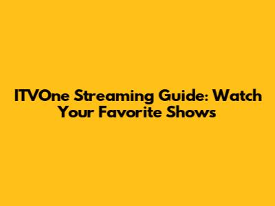 ITVOne Streaming Guide: Watch Your Favorite Shows
